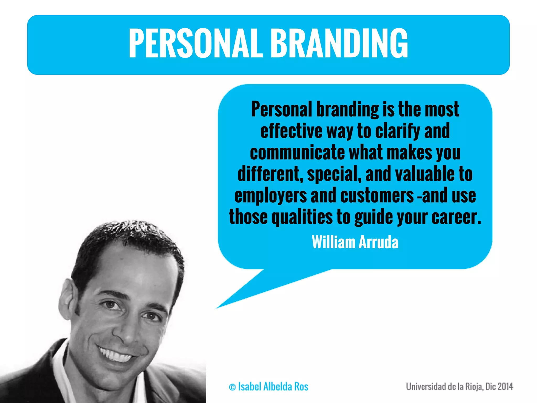 PERSONAL BRANDING
Personal branding is the most
effective way to clarify and
communicate what makes you
different, special, and valuable to
employers and customers –and use
those qualities to guide your career.
William Arruda
 