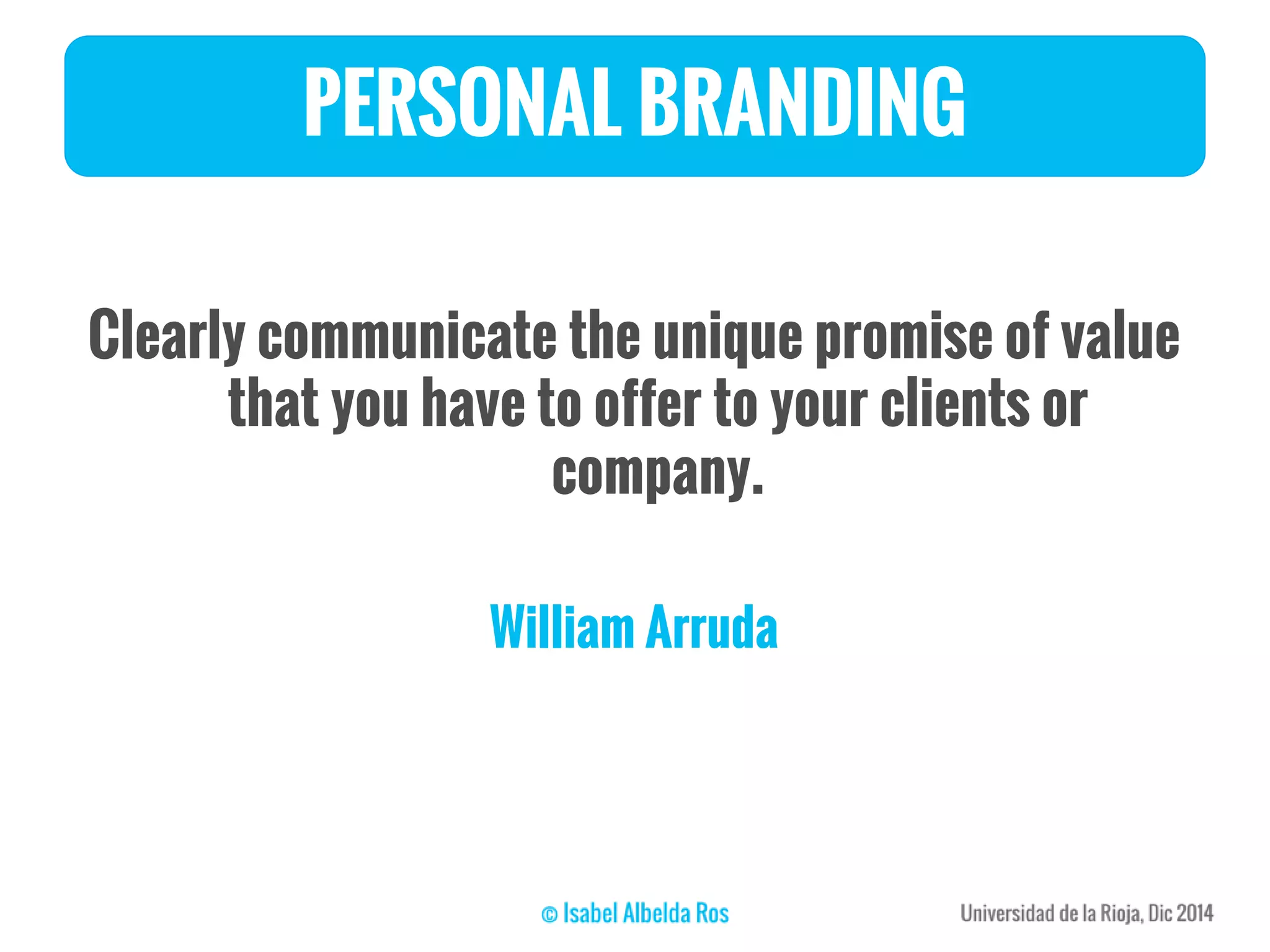 PERSONAL BRANDING
Clearly communicate the unique promise of value
that you have to offer to your clients or
company.
William Arruda
 