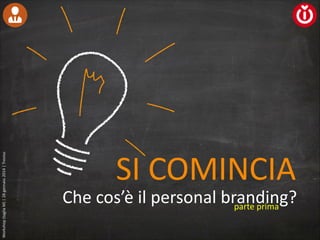 Workshop	
  (taglia	
  M)	
  |	
  28	
  gennaio	
  2014	
  |	
  Treviso

SI	
  COMINCIA

Che	
  cos’è	
  il	
  personal	
  branding?
parte	
  prima

 