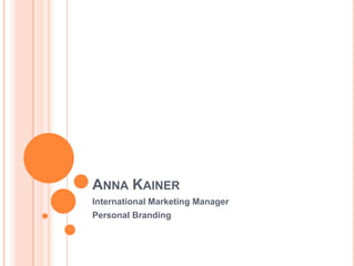 ANNA KAINER
International Marketing Manager
Personal Branding
 