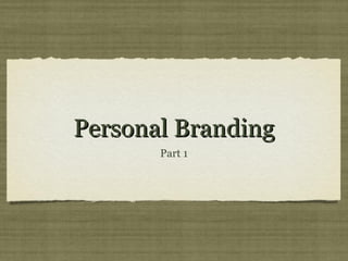 Personal Branding
       Part 1
 