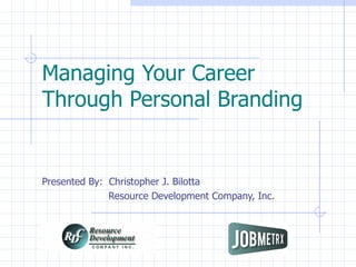 Managing Your Career  Through Personal Branding Presented By:  Christopher J. Bilotta    Resource Development Company, Inc.    