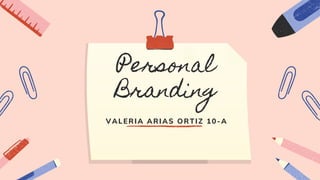 Personal
Branding
VALERIA ARIAS ORTIZ 10-A
 