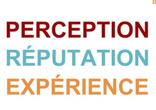 &
PERCEPTION
RÉPUTATION
EXPÉRIENCE
 