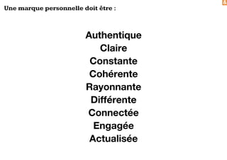 &
Une marque personnelle doit être :
Authentique
Claire
Constante
Cohérente
Rayonnante
Différente
Connectée
Engagée
Actualisée
 