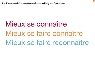&
1 - L’essentiel : personnal branding en 3 étapes
Mieux se connaître
Mieux se faire connaître
Mieux se faire reconnaître
 