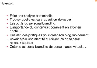 &
A venir...
▪ Faire son analyse personnelle
▪ Trouver quelle est sa proposition de valeur
▪ Les outils du personal branding
▪ L’importance du contenu et comment en avoir en
continu
▪ Des astuces pratiques pour créer son blog rapidement
▪ Savoir créer une identité et utiliser les principaux
réseaux sociaux
▪ Créer le personal branding de personnages virtuels...
 