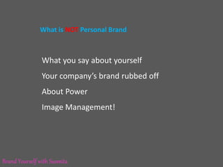 What is NOT Personal Brand
What you say about yourself
Your company’s brand rubbed off
About Power
Image Management!
Brand Yourself with Susmita
 