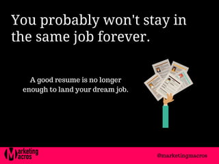 You probably won't stay in
the same job forever. 
A good resume is no longer
enough to land your dream job.
@marketingmacros
 