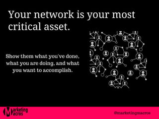 Your network is your most
critical asset. 
Show them what you've done,
what you are doing, and what
you want to accomplish.
@marketingmacros
 