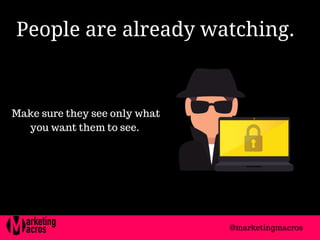 People are already watching. 
Make sure they see only what
you want them to see.
@marketingmacros
 