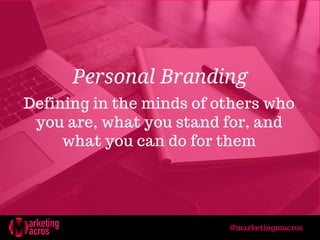 Defining in the minds of others who
you are, what you stand for, and
what you can do for them
Personal Branding
@marketingmacros
 