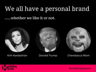 We all have a personal brand
......whether we like it or not.
Kim Kardashian Donald Trump Chewbacca Mom
@marketingmacros
 