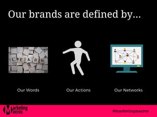 Our brands are defined by...
Our Words Our Actions Our Networks
@marketingmacros
 