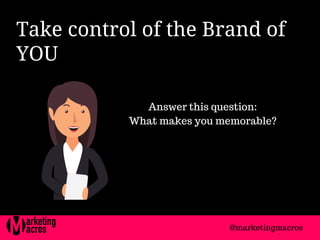 Take control of the Brand of
YOU 
Answer this question:
What makes you memorable?
@marketingmacros
 