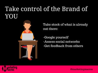 Take control of the Brand of
YOU 
Take stock of what is already
out there:
-Google yourself
-Assess social networks
-Get feedback from others
@marketingmacros
 