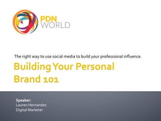The	
  right	
  way	
  to	
  use	
  social	
  media	
  to	
  build	
  your	
  professional	
  inﬂuence.	
  
Speaker:	
  
Lauren	
  Hernandez	
  
Digital	
  Marketer	
  
 