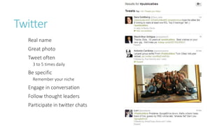 Twitter
Real name
Great photo
Tweet often
3 to 5 times daily
Be specific
Remember your niche
Engage in conversation
Follow thought leaders
Participate in twitter chats
 