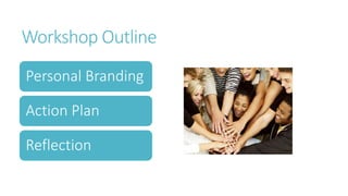 Workshop Outline
Personal Branding
Action Plan
Reflection
 