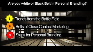 6   Trends from the Battle Field
6   Belts of Close Contact Marketing
9   Steps for Personal Branding
 