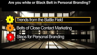 6   Trends from the Battle Field
6   Belts of Close Contact Marketing
9   Steps for Personal Branding
 