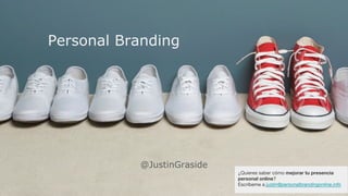 Personal Branding
@JustinGraside
¿Quieres saber cómo mejorar tu presencia
personal online?
Escríbeme a justin@personalbrandingonline.info
 