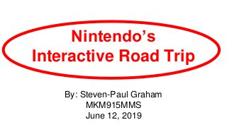 Nintendo’s
Interactive Road Trip
By: Steven-Paul Graham
MKM915MMS
June 12, 2019
 
