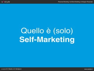 Personal Branding: tra Brand Building e Sviluppo Personale




                               Quello è (solo)
                               Self-Marketing


a cura di E. Bisetto e D. Bordignon                                                  www.sestyle.it
 