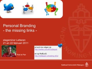 Personal Branding- the missing links - stageminor Letteren 21 en 22 februari 2011 	Rob le Pair je kunt me volgen ophttp://twitter.com/#!/roblepair en op RoBLoG: http://roblepair.ruhosting.nl/ict 