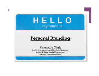 +
Personal Branding
Cassandra Clark
Project Manager, Global Merchant Marketing
Online & Social Media Management
Discover Financial Services
 