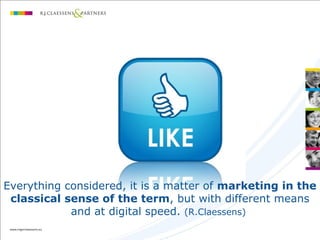 Everything considered, it is a matter of marketing in the
classical sense of the term, but with different means
and at digital speed. (R.Claessens)
 