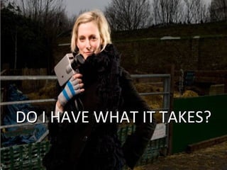 37
DO I HAVE WHAT IT TAKES?DO I HAVE WHAT IT TAKES?
 