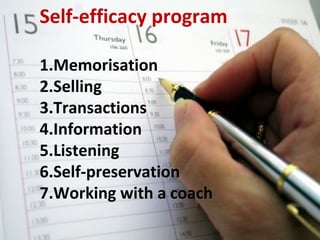 50
Self-efficacy program
1.Memorisation
2.Selling
3.Transactions
4.Information
5.Listening
6.Self-preservation
7.Working with a coach
 