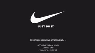PERSONAL BRANDINGASSIGNMENT 4 :-
APOORVAVIKRAM SINGH
MKM 915 MMT
STUDENT ID - 135711182
JUST DO IT.
 