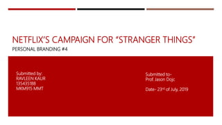 NETFLIX’S CAMPAIGN FOR “STRANGER THINGS”
PERSONAL BRANDING #4
Submitted by:
RAVLEEN KAUR
135435188
MKM915 MMT
Submitted to-
Prof. Jason Dojc
Date- 23rd of July, 2019
 