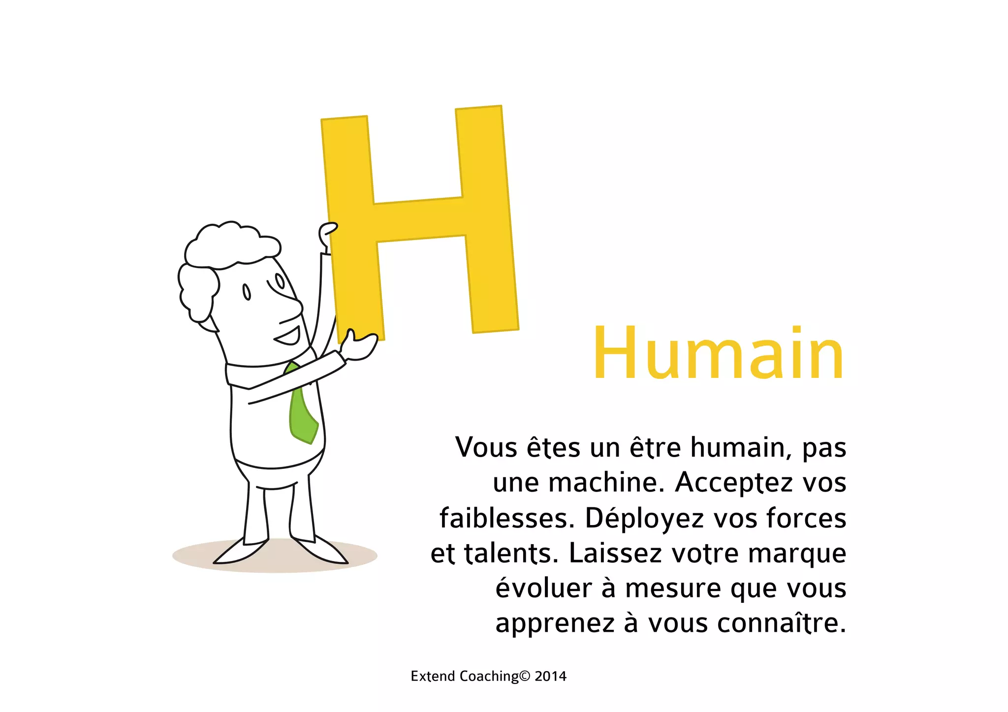 Humain
Vous êtes un être humain, pas
une machine. Acceptez vos
faiblesses. Déployez vos forces
et talents. Laissez votre marque
évoluer à mesure que vous
apprenez à vous connaître.
Extend Coaching© 2014
 
