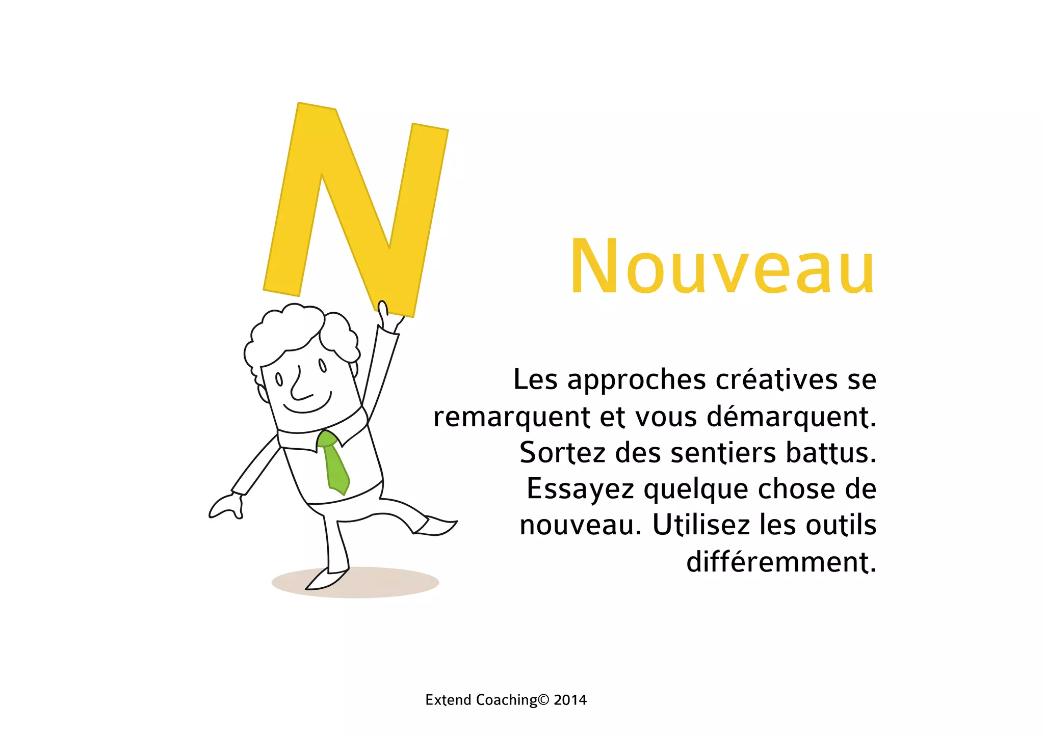 Nouveau
Les approches créatives se
remarquent et vous démarquent.
Sortez des sentiers battus.
Essayez quelque chose de
nouveau. Utilisez les outils
différemment.
Extend Coaching© 2014
 