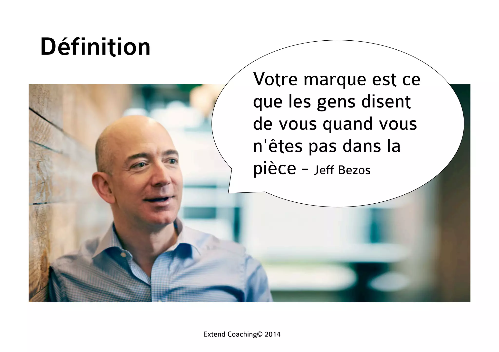 Votre marque est ce
que les gens disent
de vous quand vous
n'êtes pas dans la
pièce - Jeff Bezos
Définition
Extend Coaching© 2014
 