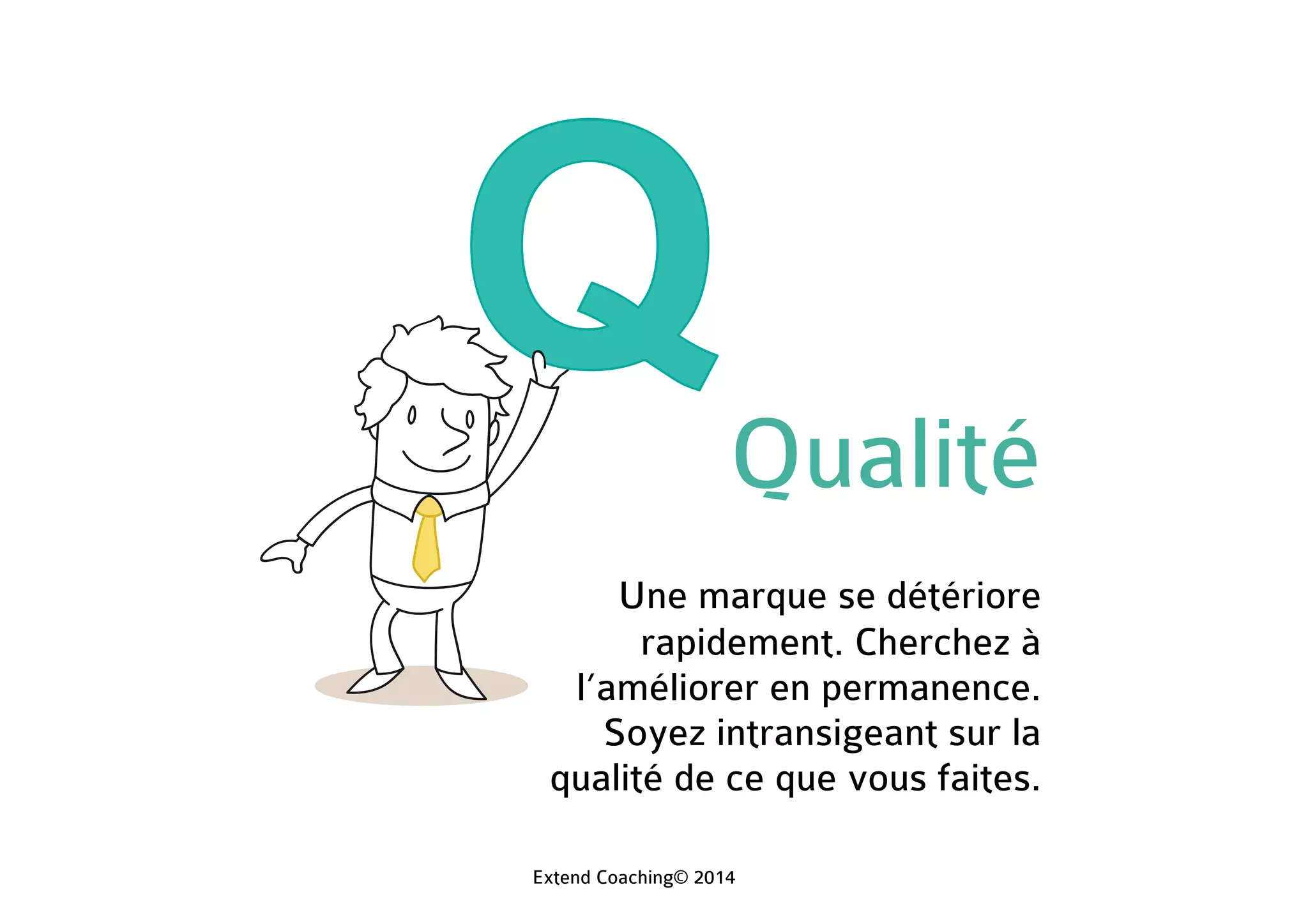 Qualité
Une marque se détériore
rapidement. Cherchez à
l’améliorer en permanence.
Soyez intransigeant sur la
qualité de ce que vous faites.
Extend Coaching© 2014
 
