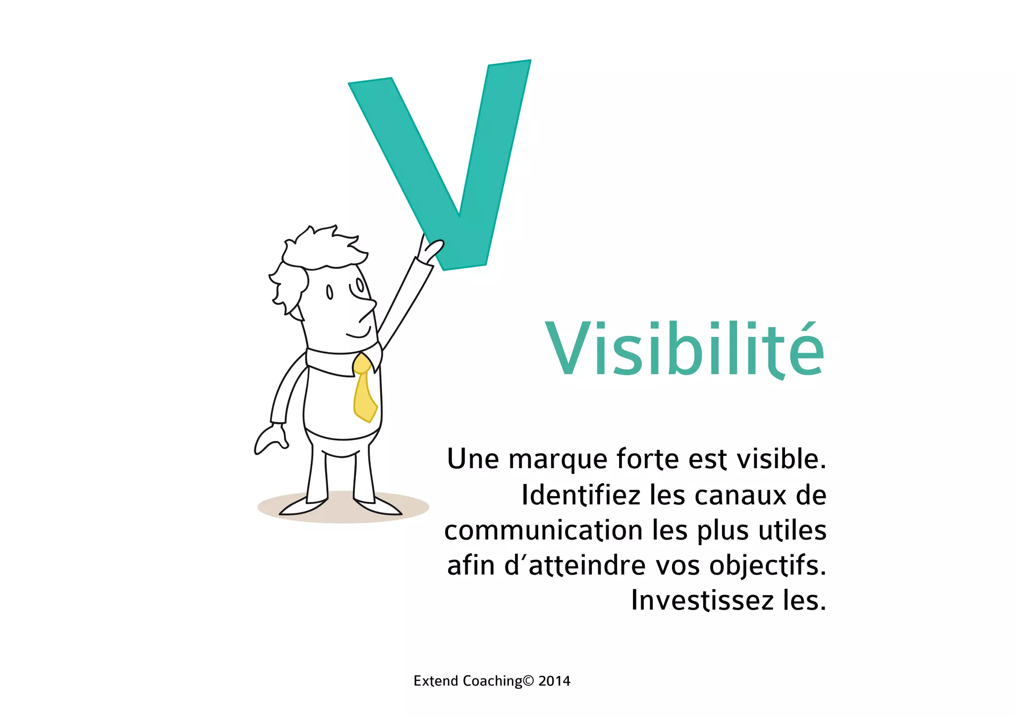 Visibilité
Une marque forte est visible.
Identifiez les canaux de
communication les plus utiles
afin d’atteindre vos objectifs.
Investissez les.
Extend Coaching© 2014
 