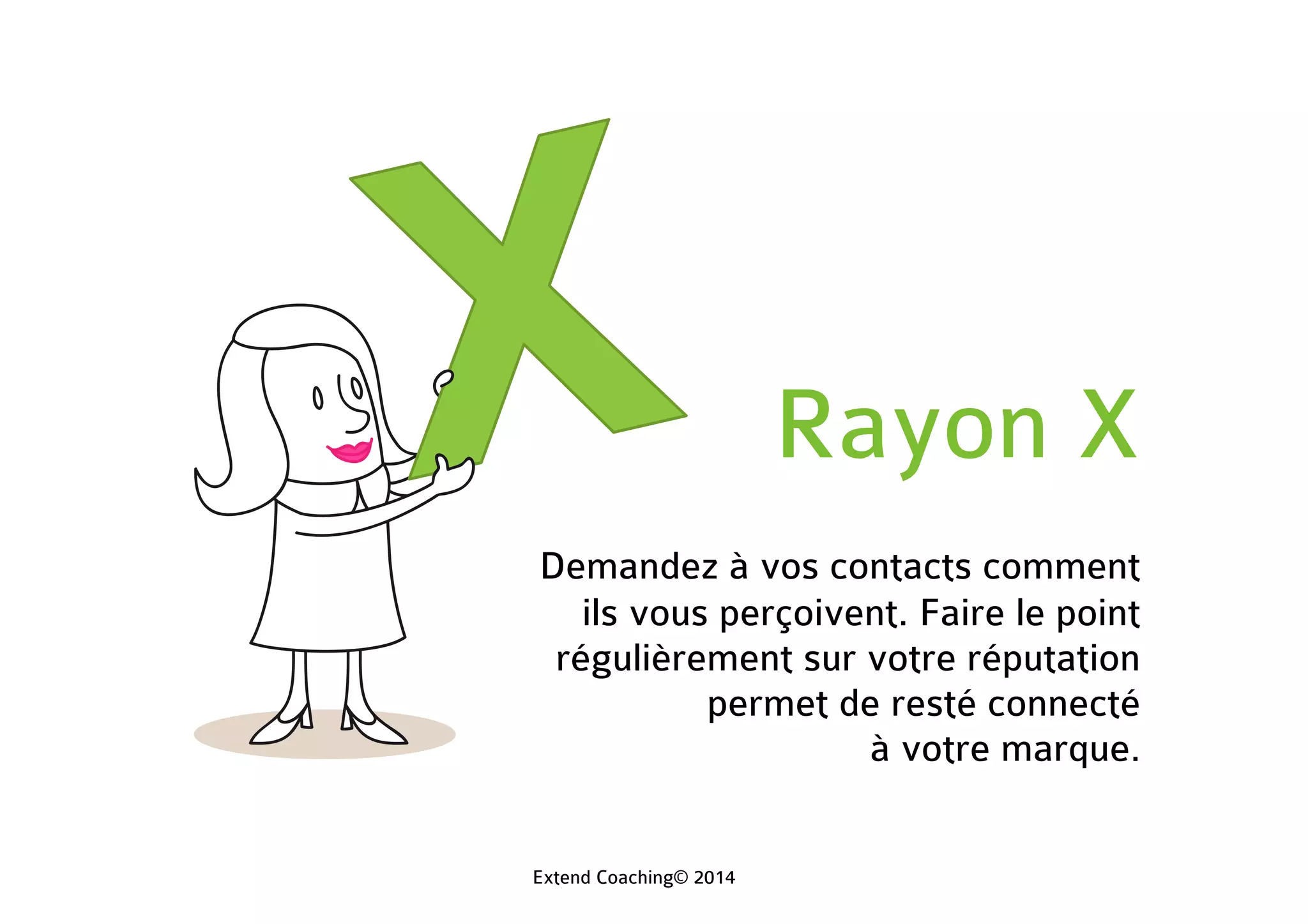 Rayon X
Demandez à vos contacts comment
ils vous perçoivent. Faire le point
régulièrement sur votre réputation
permet de resté connecté
à votre marque.
Extend Coaching© 2014
 