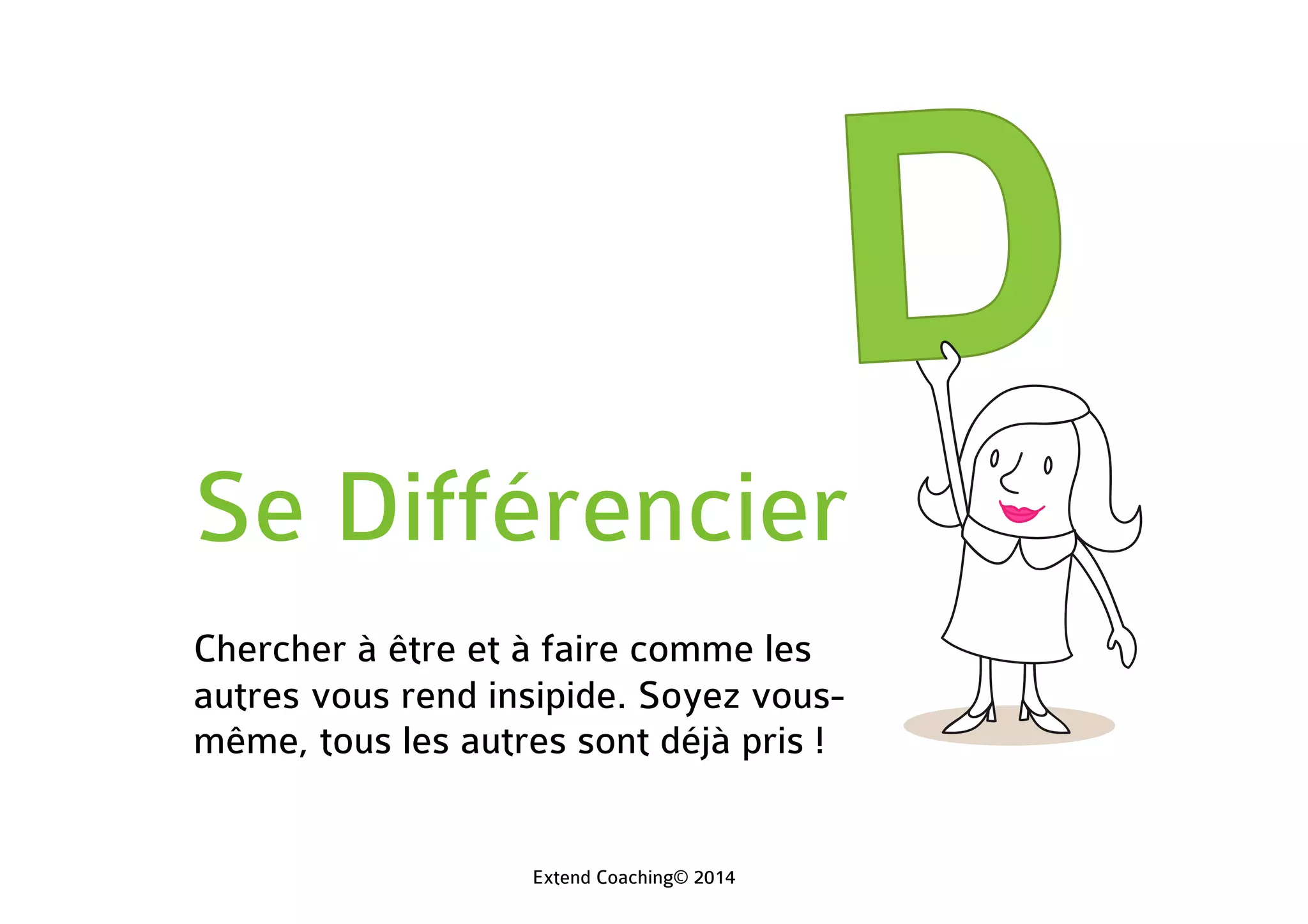 Se Différencier
Chercher à être et à faire comme les
autres vous rend insipide. Soyez vous-
même, tous les autres sont déjà pris !
Extend Coaching© 2014
 