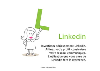 Linkedin
Investissez sérieusement Linkedin.
Affinez votre profil, construisez
votre réseau, communiquez.
L’utilisation que vous avez de
Linkedin fera la différence.
Extend Coaching© 2014
 