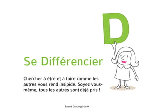 Se Différencier
Chercher à être et à faire comme les
autres vous rend insipide. Soyez vous-
même, tous les autres sont déjà pris !
Extend Coaching© 2014
 