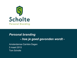 Personal branding
          - hoe je goed gevonden wordt -
Amsterdamse Carrière Dagen
5 maart 2013
Tom Scholte
 