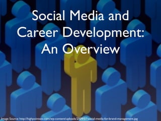 Social Media and
           Career Development:
              An Overview



Image Source: http://highpointseo.com/wp-content/uploads/2009/07/social-media-for-brand-management.jpg
 