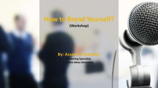 How to Brand Yourself?
(Workshop)
By: Assem El Shwadfy
Marketing Specialist.
Creative Ideas Generator.
 