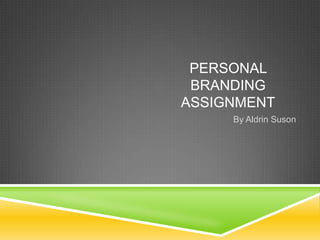 PERSONAL
BRANDING
ASSIGNMENT
By Aldrin Suson

 