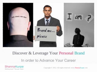 Discover & Leverage Your Personal Brand
    In order to Advance Your Career
                Copyright © 2012. All rights reserved. www.ShannaKurpe.com
 
