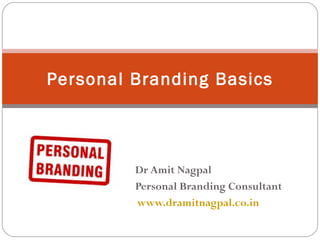 Dr Amit Nagpal Personal Branding Consultant www.dramitnagpal.co.in Personal Branding Basics 